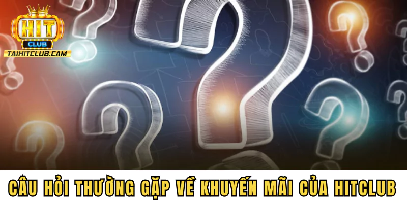 Câu hỏi thường gặp về khuyến mãi của HITCLUB