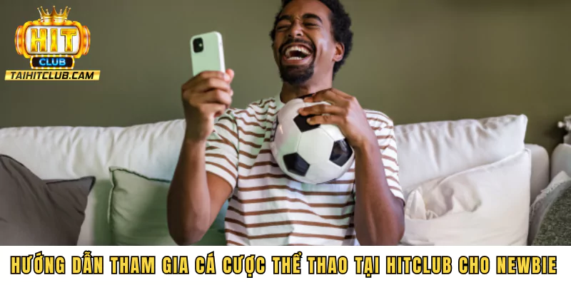 Hướng dẫn tham gia cá cược thể thao tại HITCLUB cho newbie